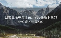 日常生活中关于芭乐app最新下载的小知识 · 合集810
