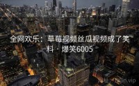 全网欢乐：草莓视频丝瓜视频成了笑料 · 爆笑6005