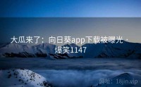 大瓜来了：向日葵app下载被曝光 · 爆笑1147
