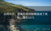 全网欢乐：泡芙短视频破解版成了笑料 · 爆笑5975