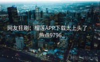 网友狂刷：榴莲APP下载太上头了 · 热点9796