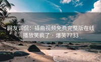 网友调侃：插曲视频免费完整版在线播放笑疯了 · 爆笑7733