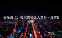 娱乐爆点：樱桃直播让人意外 · 爆笑8686