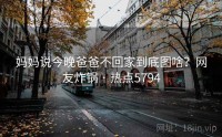 妈妈说今晚爸爸不回家到底图啥？网友炸锅 · 热点5794