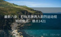 最新八卦：打扑克牌两人剧烈运动视频成焦点 · 爆点1421