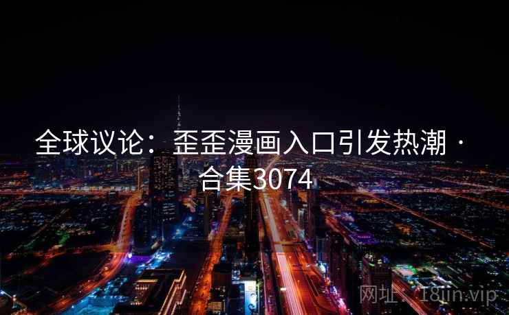 全球议论：歪歪漫画入口引发热潮 · 合集3074