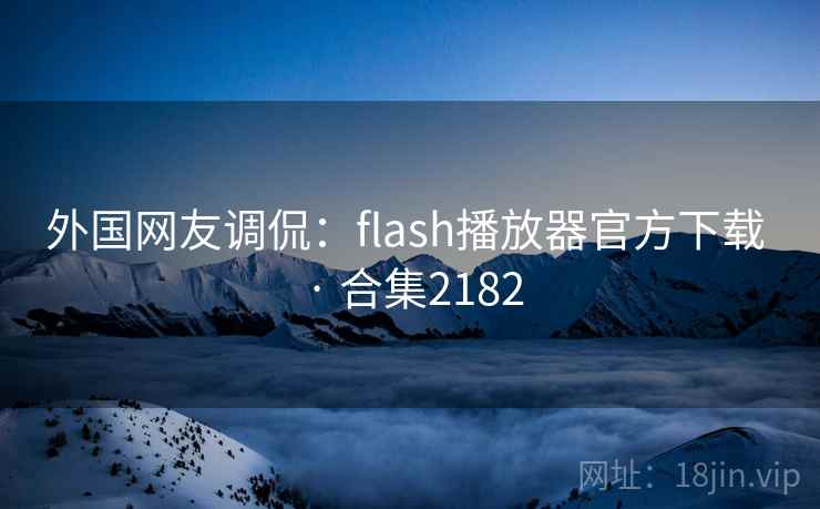 外国网友调侃：flash播放器官方下载 · 合集2182