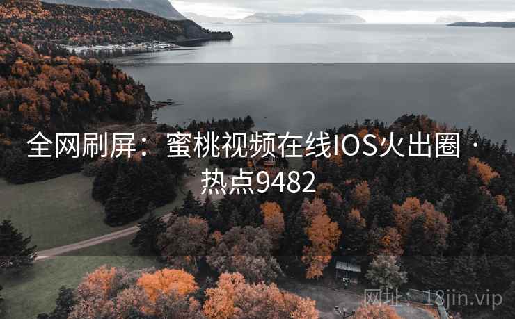 全网刷屏：蜜桃视频在线IOS火出圈 · 热点9482