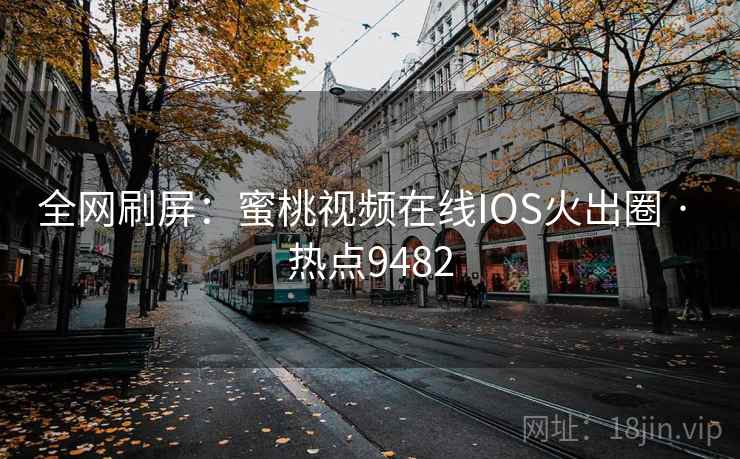 全网刷屏：蜜桃视频在线IOS火出圈 · 热点9482