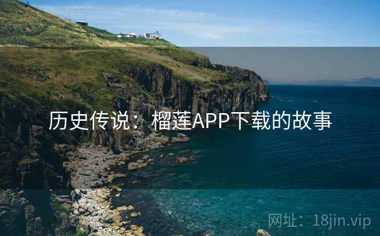 历史传说：榴莲APP下载的故事