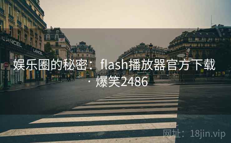 娱乐圈的秘密：flash播放器官方下载 · 爆笑2486