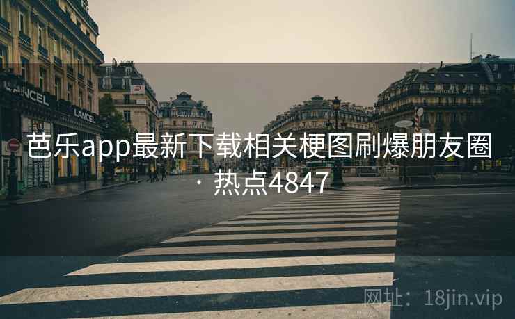 芭乐app最新下载相关梗图刷爆朋友圈 · 热点4847