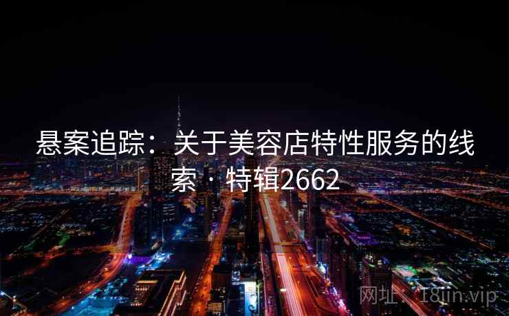 悬案追踪：关于美容店特性服务的线索 · 特辑2662