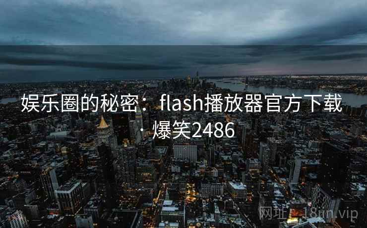 娱乐圈的秘密：flash播放器官方下载 · 爆笑2486