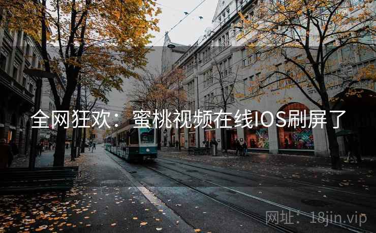 全网狂欢：蜜桃视频在线IOS刷屏了