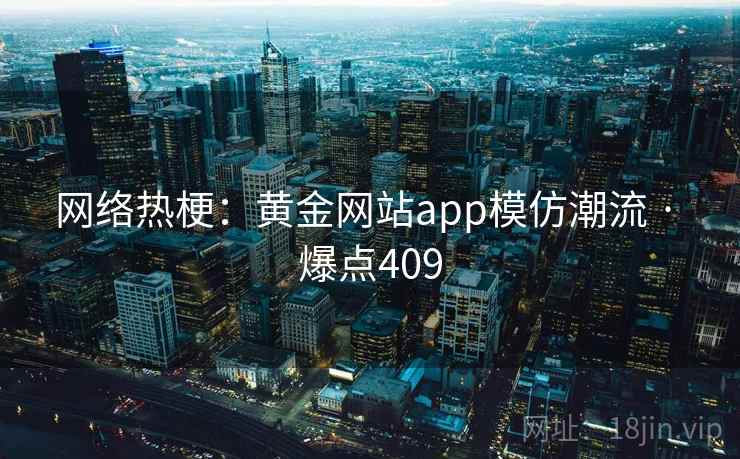 网络热梗：黄金网站app模仿潮流 · 爆点409
