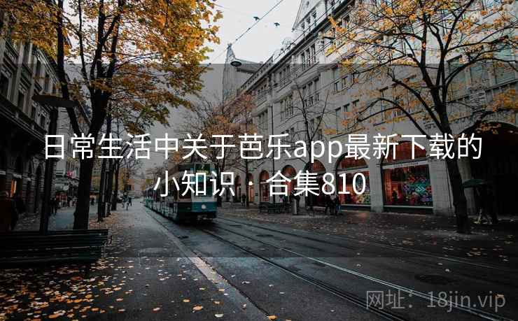日常生活中关于芭乐app最新下载的小知识 · 合集810 日常生活中关于芭乐app最新下载的小知识 · 合集810