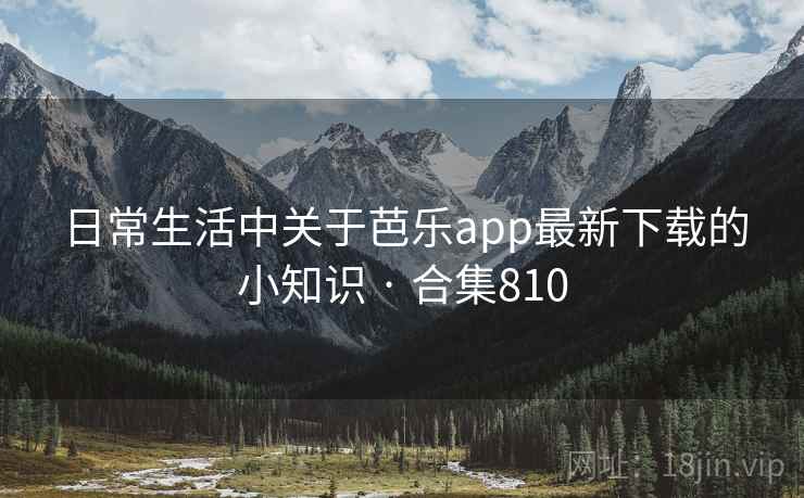 日常生活中关于芭乐app最新下载的小知识 · 合集810 日常生活中关于芭乐app最新下载的小知识 · 合集810
