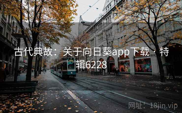 古代典故：关于向日葵app下载 · 特辑6228