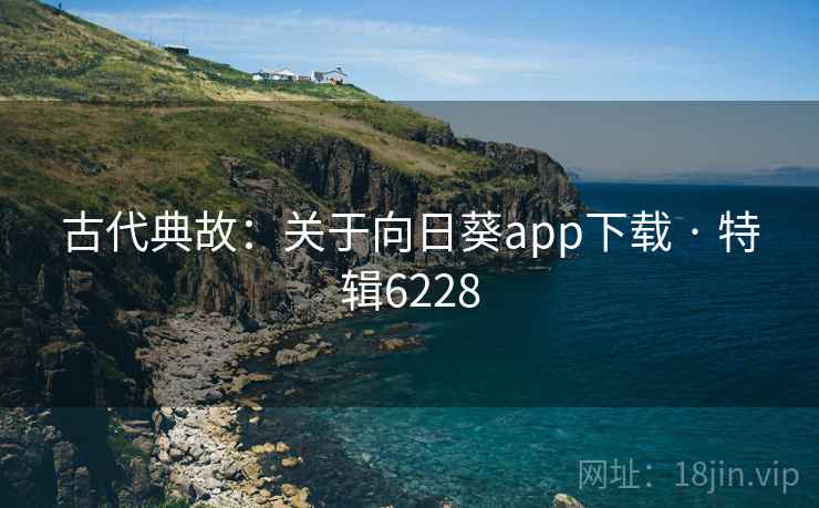 古代典故：关于向日葵app下载 · 特辑6228
