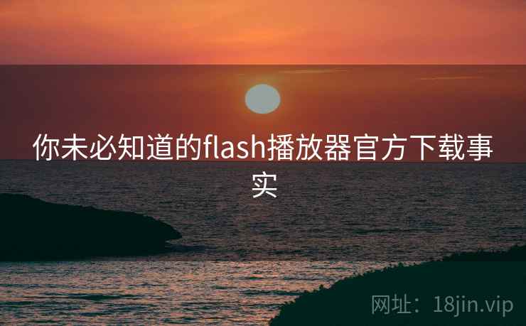 你未必知道的flash播放器官方下载事实